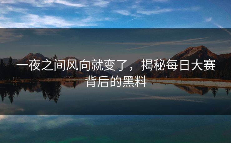 一夜之间风向就变了，揭秘每日大赛背后的黑料