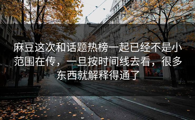 麻豆这次和话题热榜一起已经不是小范围在传，一旦按时间线去看，很多东西就解释得通了