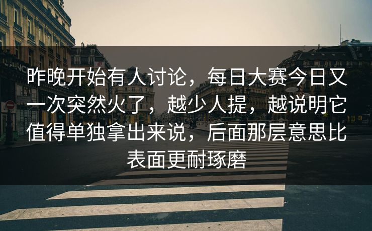 昨晚开始有人讨论，每日大赛今日又一次突然火了，越少人提，越说明它值得单独拿出来说，后面那层意思比表面更耐琢磨