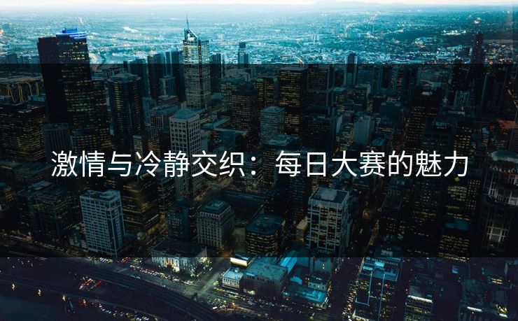 激情与冷静交织：每日大赛的魅力