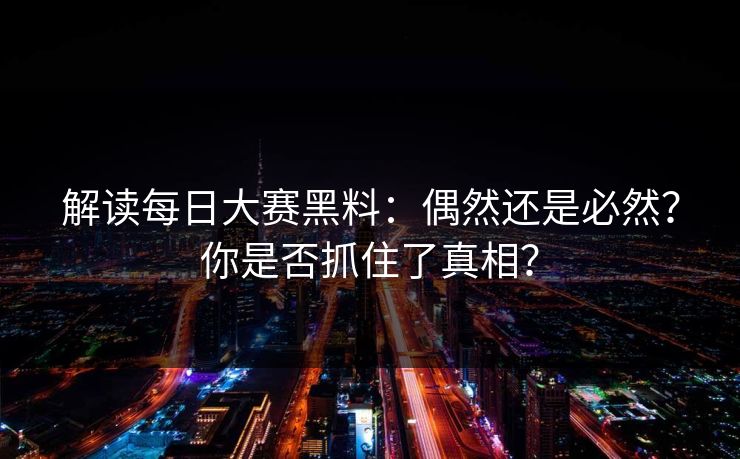 解读每日大赛黑料：偶然还是必然？你是否抓住了真相？