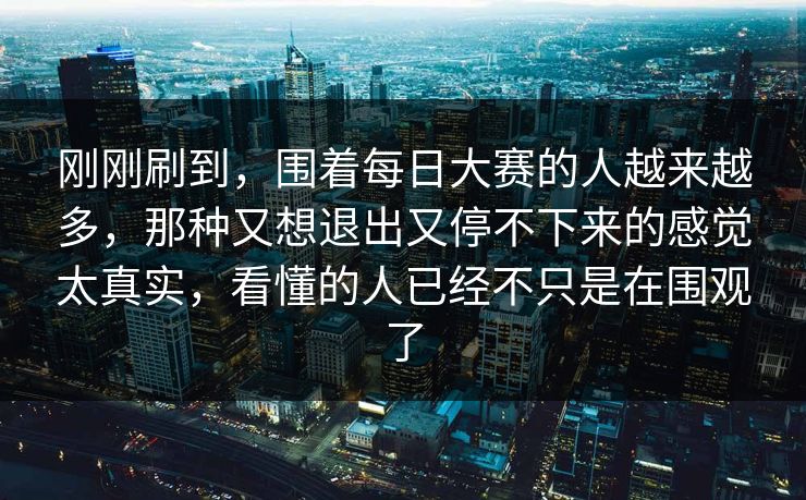 刚刚刷到,围着每日大赛的人越来越多,那种又想退出又停不下来的感觉太真实,看懂的人已经不只是在围观了 刚刚刷到,围着每日大赛的人越来越多,那种又想退出又停不下来的感觉太真实,看懂的人已经不只是在围观了