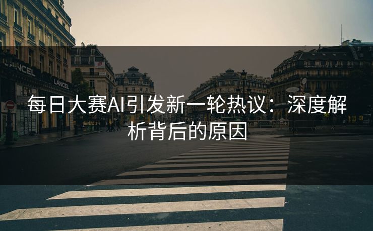 每日大赛AI引发新一轮热议：深度解析背后的原因