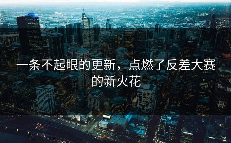 一条不起眼的更新，点燃了反差大赛的新火花