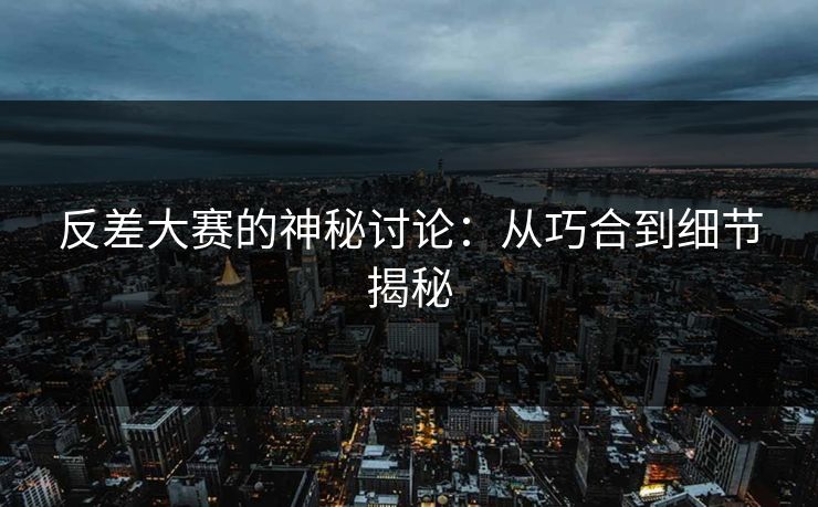 反差大赛的神秘讨论：从巧合到细节揭秘